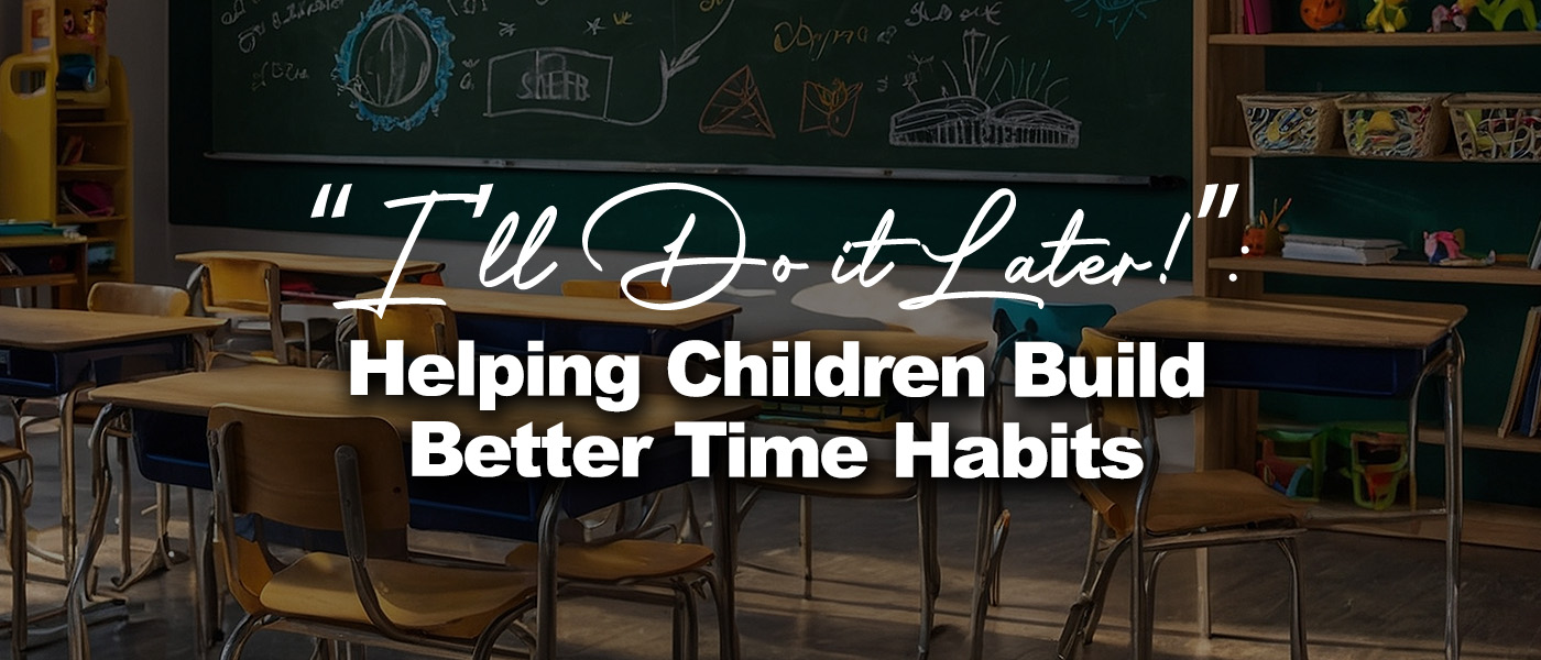 “I’ll Do it Later!”: Helping Children Build Better Time Habits
