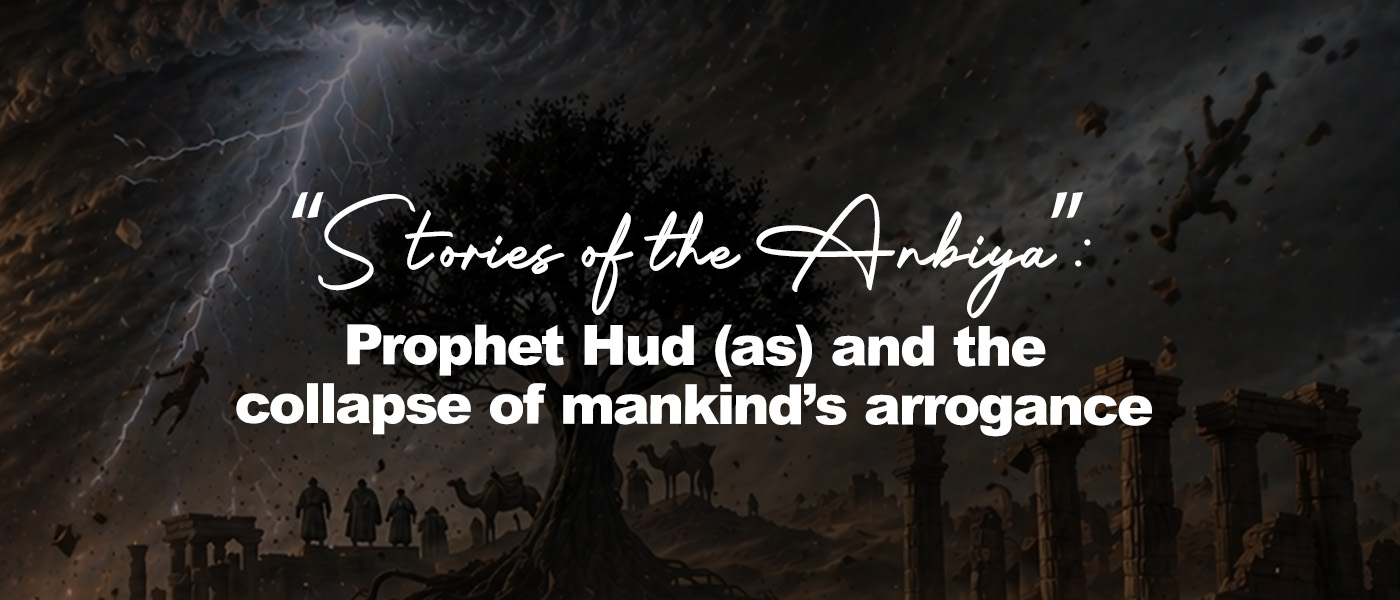 Stories of the Anbiya: Prophet Hud (as) and the collapse of mankind’s arrogance